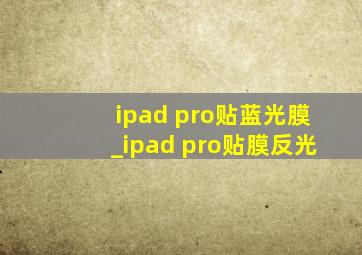 ipad pro贴蓝光膜_ipad pro贴膜反光